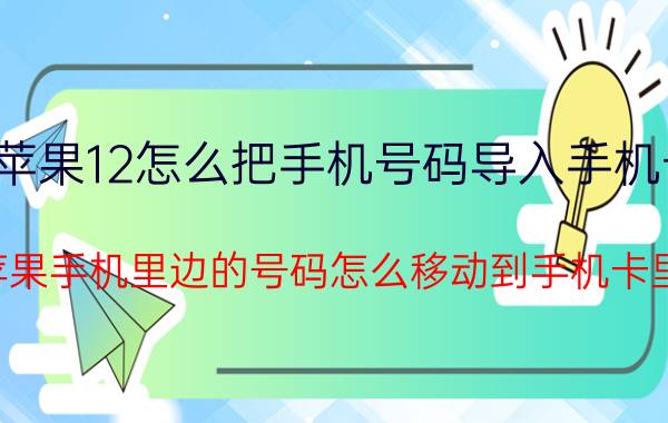 苹果12怎么把手机号码导入手机卡 苹果手机里边的号码怎么移动到手机卡里？